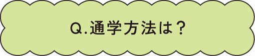 Q.通学方法は？